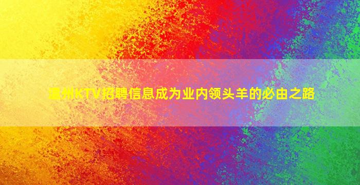 温州KTV招聘信息成为业内领头羊的必由之路